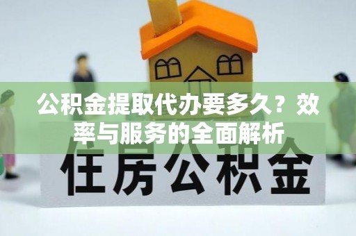 东湖公积金提取代办要多久？效率与服务的全面解析