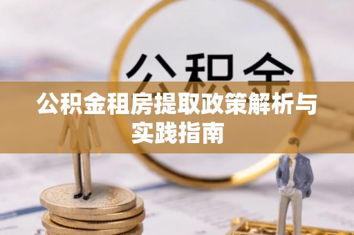 东湖公积金租房提取政策解析与实践指南