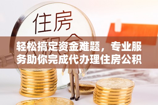 东湖轻松搞定资金难题，专业服务助你完成代办理住房公积金提取