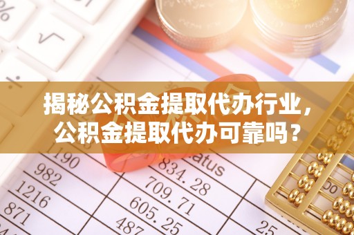 东湖揭秘公积金提取代办行业，公积金提取代办可靠吗？
