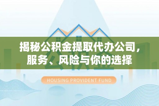 东湖揭秘公积金提取代办公司，服务、风险与你的选择