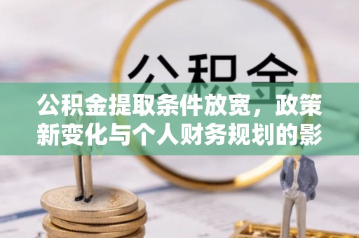 东湖公积金提取条件放宽，政策新变化与个人财务规划的影响
