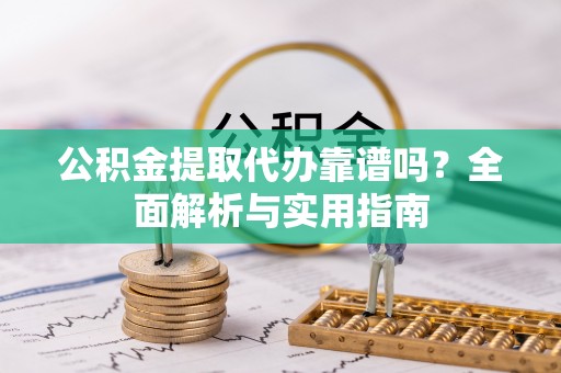 东湖公积金提取代办靠谱吗？全面解析与实用指南