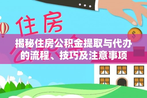 东湖揭秘住房公积金提取与代办的流程、技巧及注意事项