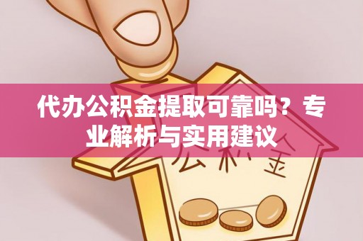 东湖代办公积金提取可靠吗？专业解析与实用建议