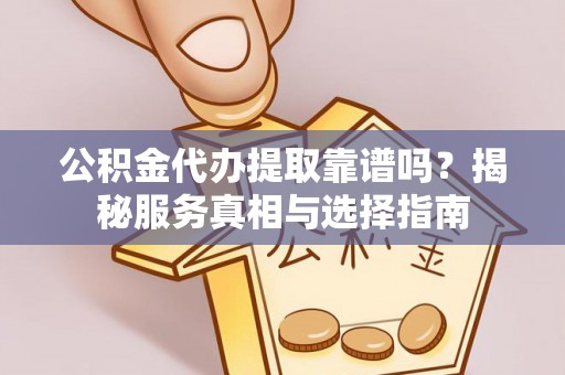 东湖公积金代办提取靠谱吗？揭秘服务真相与选择指南
