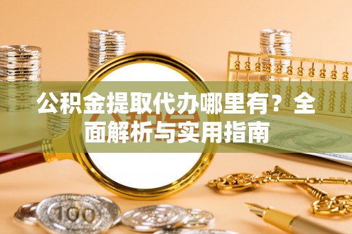 东湖公积金提取代办哪里有？全面解析与实用指南