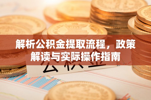 东湖解析公积金提取流程，政策解读与实际操作指南