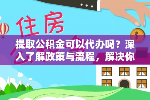 东湖提取公积金可以代办吗？深入了解政策与流程，解决你的疑问