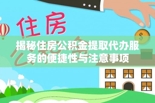 东湖揭秘住房公积金提取代办服务的便捷性与注意事项