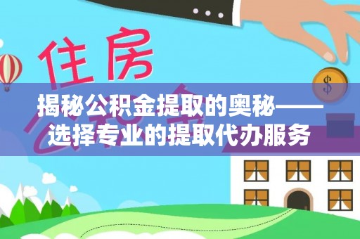 东湖揭秘公积金提取的奥秘——选择专业的提取代办服务