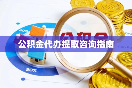 东湖公积金代办提取咨询指南