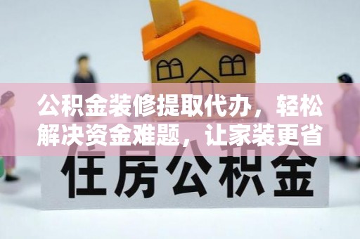 东湖公积金装修提取代办，轻松解决资金难题，让家装更省心