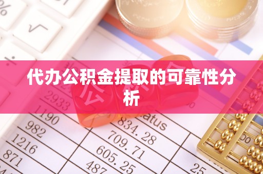 东湖代办公积金提取的可靠性分析
