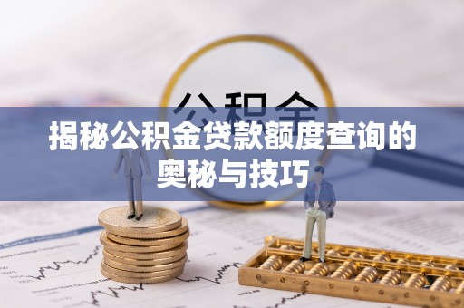 东湖揭秘公积金贷款额度查询的奥秘与技巧