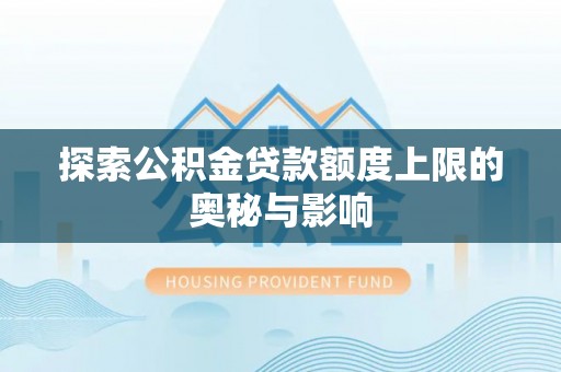 东湖探索公积金贷款额度上限的奥秘与影响