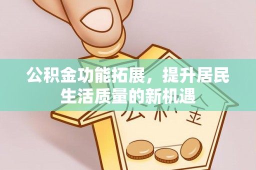 东湖公积金功能拓展，提升居民生活质量的新机遇