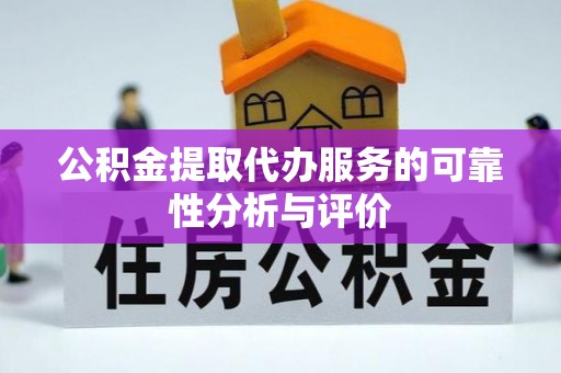 东湖公积金提取代办服务的可靠性分析与评价