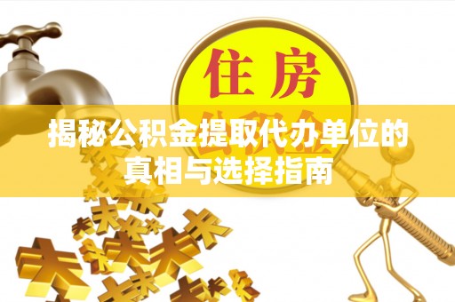 东湖揭秘公积金提取代办单位的真相与选择指南