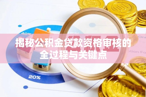 东湖揭秘公积金贷款资格审核的全过程与关键点