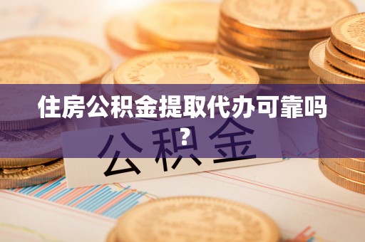 东湖住房公积金提取代办可靠吗？