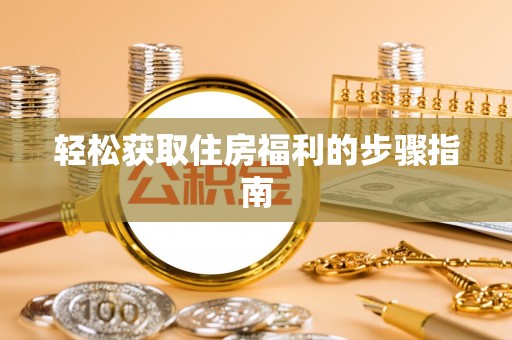 东湖轻松获取住房福利的步骤指南