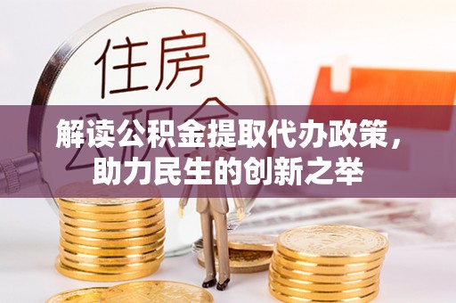 东湖解读公积金提取代办政策，助力民生的创新之举