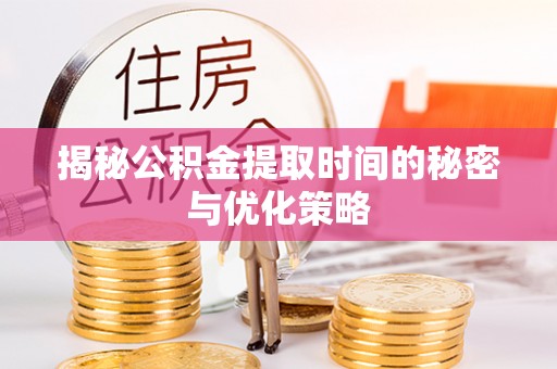 东湖揭秘公积金提取时间的秘密与优化策略