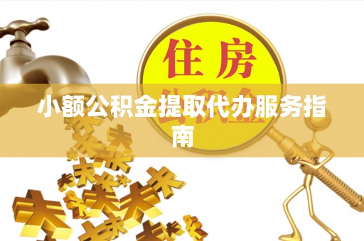 东湖小额公积金提取代办服务指南