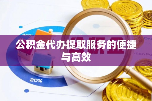 东湖公积金代办提取服务的便捷与高效