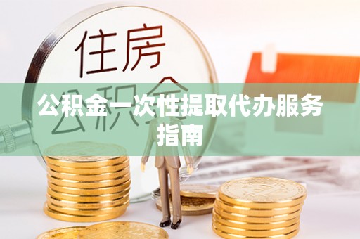 东湖公积金一次性提取代办服务指南
