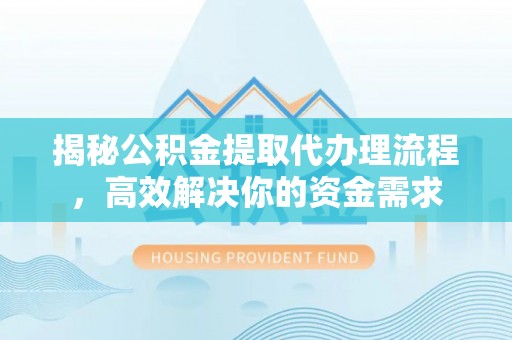 东湖揭秘公积金提取代办理流程，高效解决你的资金需求