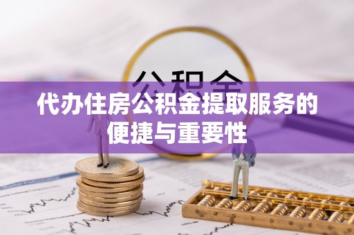 东湖代办住房公积金提取服务的便捷与重要性