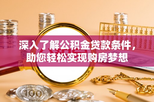 东湖深入了解公积金贷款条件，助您轻松实现购房梦想