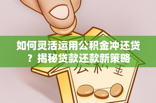 东湖如何灵活运用公积金冲还贷？揭秘贷款还款新策略