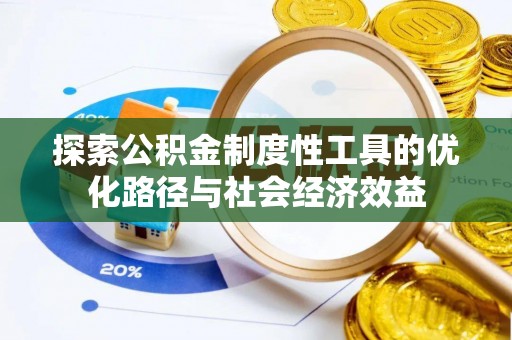 东湖探索公积金制度性工具的优化路径与社会经济效益