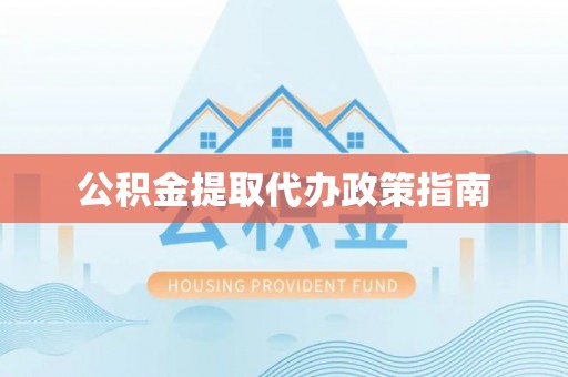 东湖公积金提取代办政策指南