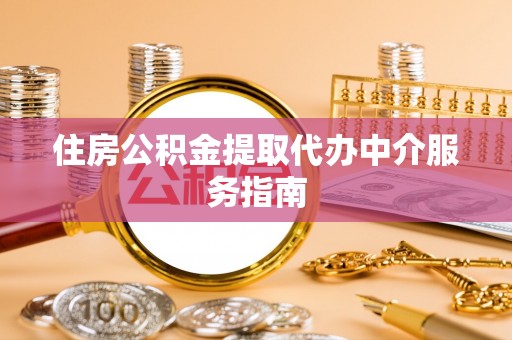 东湖住房公积金提取代办中介服务指南