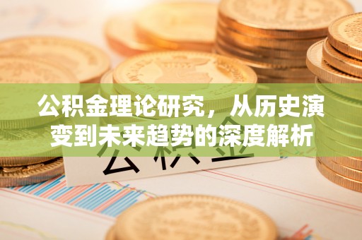 东湖公积金理论研究，从历史演变到未来趋势的深度解析