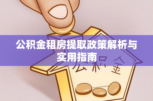 东湖公积金租房提取政策解析与实用指南