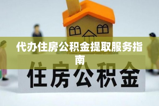 东湖代办住房公积金提取服务指南