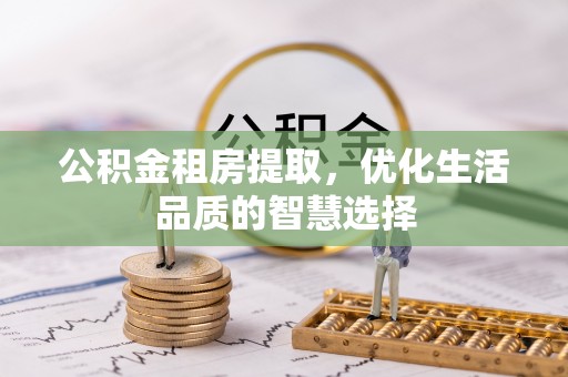 东湖公积金租房提取，优化生活品质的智慧选择