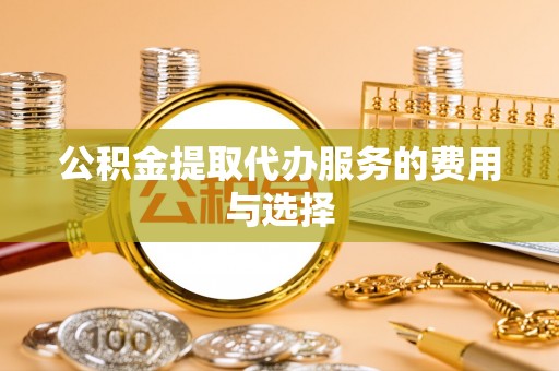 东湖公积金提取代办服务的费用与选择
