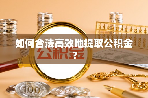 东湖如何合法高效地提取公积金？