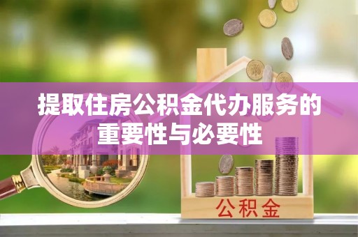 东湖提取住房公积金代办服务的重要性与必要性