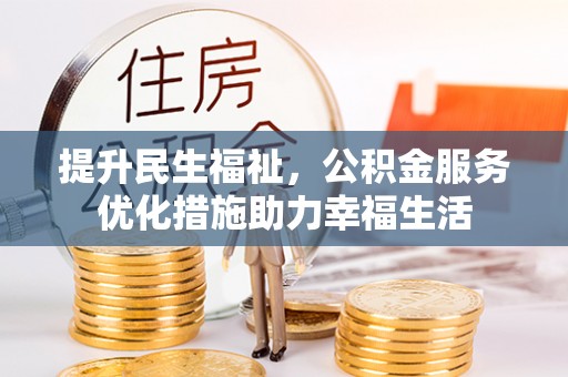 东湖提升民生福祉，公积金服务优化措施助力幸福生活