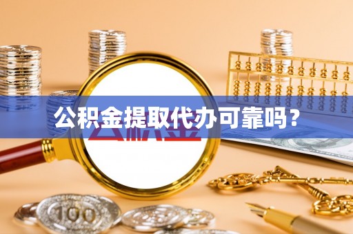东湖公积金提取代办可靠吗？