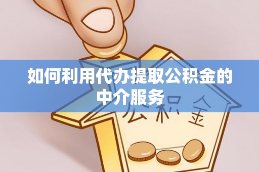 东湖如何利用代办提取公积金的中介服务