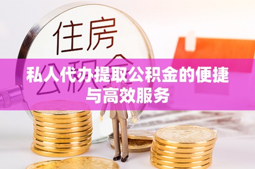 东湖私人代办提取公积金的便捷与高效服务
