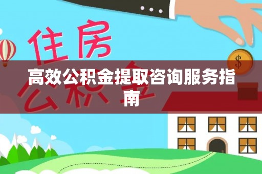 东湖高效公积金提取咨询服务指南